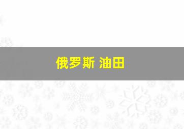 俄罗斯 油田